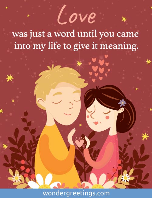 Love was just a word until you came into my life to give it meaning