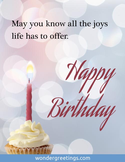 May you know all the joys life has to offer. <BR>HAPPY BIRTHDAY!