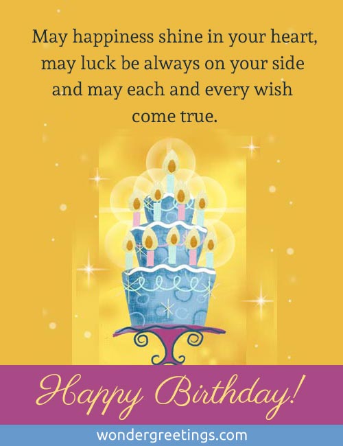 May happiness shine in your heart,<BR>may luck be always on your side <BR>and may each and every wish come true. <BR>HAPPY BIRTHDAY!