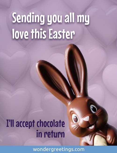 Sending you all my love this Easter.<BR>(I'll accept chocolate in return)