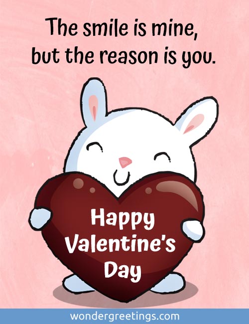 The smile is mine, but the reason is you. <BR>Happy Valentines Day