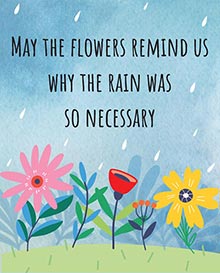 May the flowers remind us why the rain was so necessary