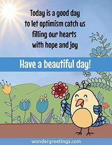 Today is a good day to let optimism catch us, filling our hearts with hope and joy. <BR>Have a beautiful day!