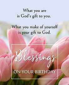 What you are is God's gift to you. <BR>What you make of yourself is your gift to God. <BR>Blessings on your birthday