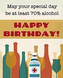 May your special day be at least 70% alcohol. HAPPY BIRTHDAY!