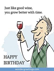 Just like good wine, <BR>you grow better with time. <BR>HAPPY BIRTHDAY