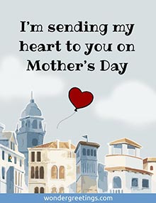 I’m sending my heart to you on Mother’s Day