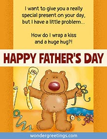 I want to give you a really special present, but I have a little problem… How do I wrap a kiss and a huge hug?!  <BR>HAPPY FATHER'S DAY