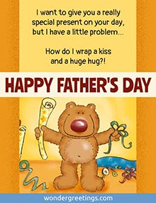 I want to give you a really special present, but I have a little problem How do I wrap a kiss and a huge hug?!  <BR>HAPPY FATHER'S DAY