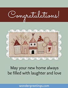 Congratulations!  <BR>May your new home always be filled with laughter and love.