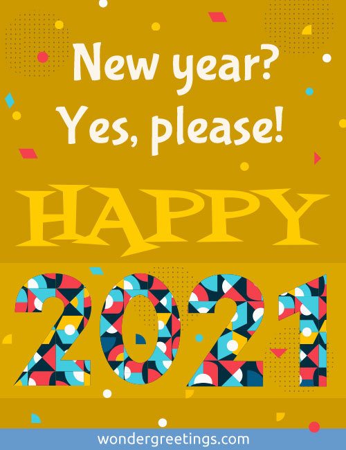 New year? <BR>Yes, please! <BR>HAPPY 2021