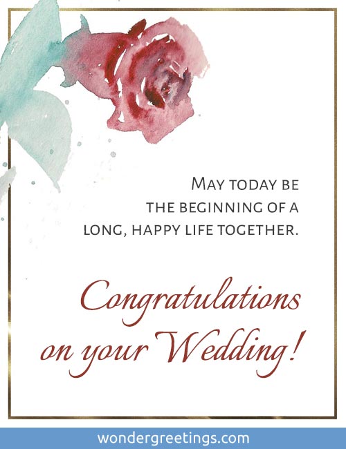 May today be the beginning of a long, happy life together. Congratulations on your Wedding!   