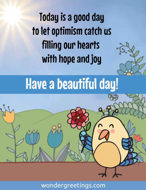 Today is a good day to let optimism catch us, filling our hearts with hope and joy. <BR>Have a beautiful day!