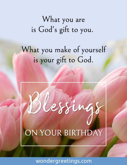 What you are is God's gift to you. <BR>What you make of yourself is your gift to God. <BR>Blessings on your birthday