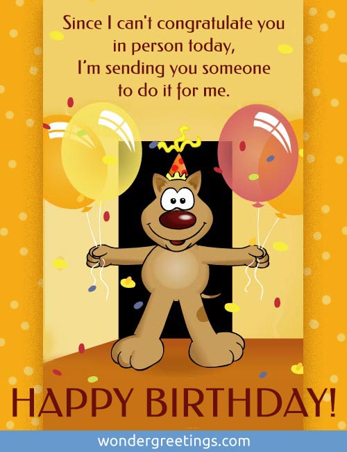 Since I can't congratulate you in person today <BR>I am sending you someone to do it for me. <BR>Have a wonderful birthday!