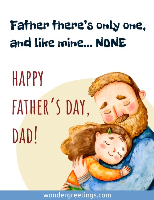 Father there is only one, <BR>and like mine... none. <BR>Happy Fathers Day, Dad