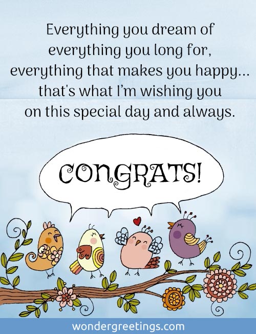 Everything you dream of,<BR>everything that makes you happy...<BR>that's what Im wishing you<BR>on this special day and always.<BR>CONGRATS!