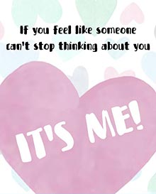 If you feel like someone can’t stop thinking about you... IT’S ME!