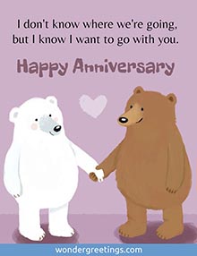 I don't know where we're going,<BR>but I know I want to go with you. <BR>Happy Anniversary