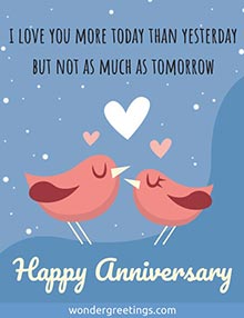 I love you more today than yesterday <BR>but not as much as tomorrow. <BR>Happy Anniversary