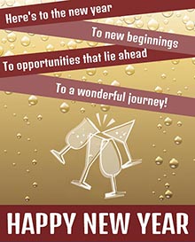 Here's to the new year.<BR>To new beginnings.<BR>To opportunities that lie ahead.<BR>To a wonderful journey each step of the way. Happy New Year!
