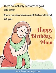 There are not only treasures of gold and silver.<BR>There are also treasures of flesh and blood, like you. <BR>Happy Birthday, Mom