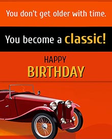 You don't get older with time.<BR>You become a classic.<BR>Happy Birthday!