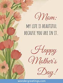 Mom: My life is beautiful because you are in it. <BR>Happy Mother's Day!