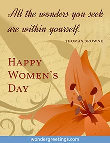 All the wonders you seek are within yourself.<BR>(Thomas Browne)  <BR>Happy Women's Day