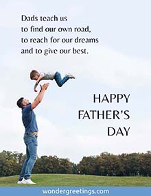 Dads teach us <BR>to find our own road, <BR>to reach for our dreams <BR>and to give our best.<BR>Happy Father's Day