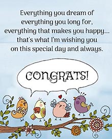 Everything you dream of,<BR>everything that makes you happy...<BR>that's what Im wishing you<BR>on this special day and always.<BR>CONGRATS!