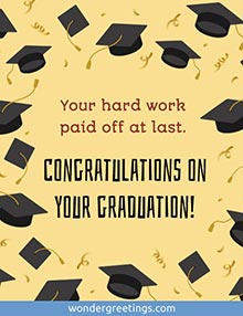 Your hard work paid off at last. <BR>Congratulations on your graduation!